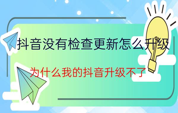 抖音没有检查更新怎么升级 为什么我的抖音升级不了？